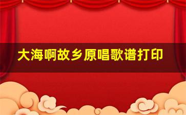 大海啊故乡原唱歌谱打印