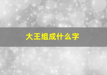 大王组成什么字