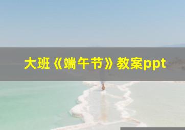 大班《端午节》教案ppt