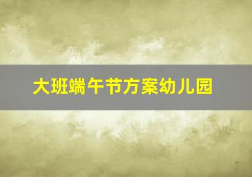 大班端午节方案幼儿园