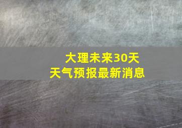 大理未来30天天气预报最新消息