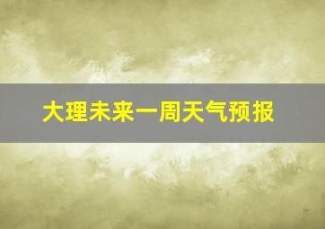 大理未来一周天气预报