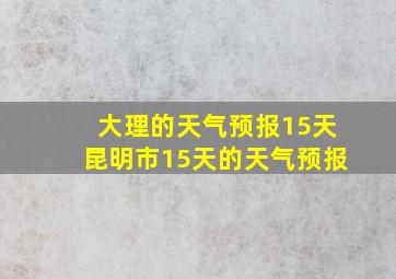 大理的天气预报15天昆明市15天的天气预报