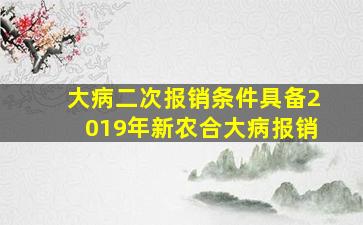 大病二次报销条件具备2019年新农合大病报销