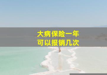 大病保险一年可以报销几次