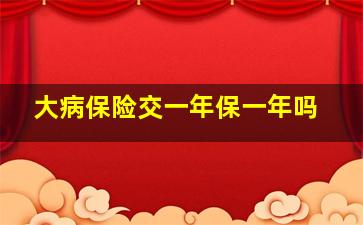 大病保险交一年保一年吗