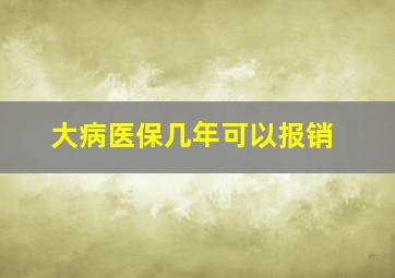 大病医保几年可以报销