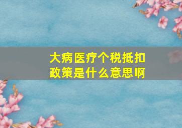 大病医疗个税抵扣政策是什么意思啊