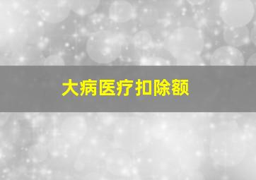 大病医疗扣除额