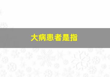 大病患者是指