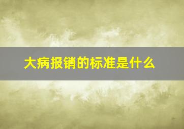 大病报销的标准是什么