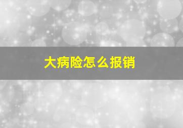 大病险怎么报销