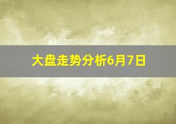 大盘走势分析6月7日