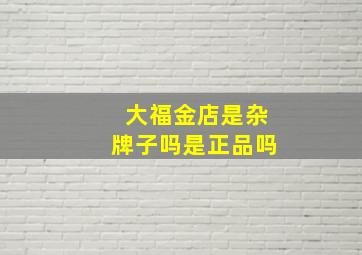 大福金店是杂牌子吗是正品吗