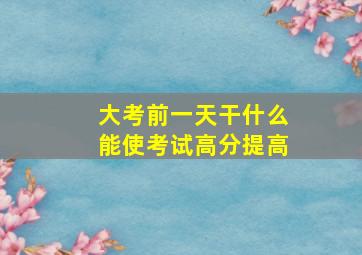 大考前一天干什么能使考试高分提高