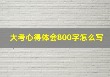 大考心得体会800字怎么写