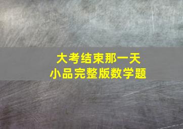 大考结束那一天小品完整版数学题