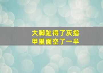 大脚趾得了灰指甲里面空了一半