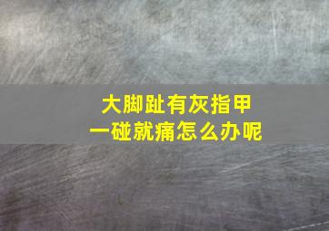 大脚趾有灰指甲一碰就痛怎么办呢