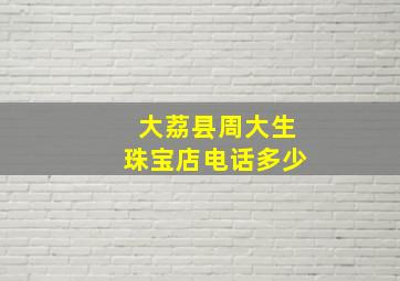 大荔县周大生珠宝店电话多少