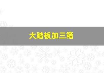 大踏板加三箱