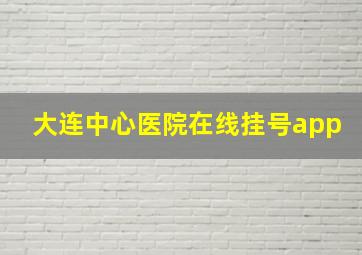 大连中心医院在线挂号app