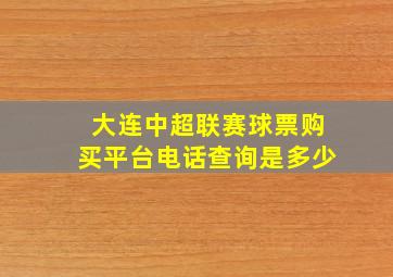 大连中超联赛球票购买平台电话查询是多少