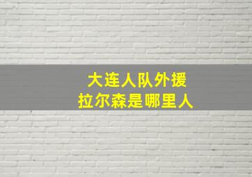 大连人队外援拉尔森是哪里人