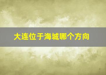 大连位于海城哪个方向