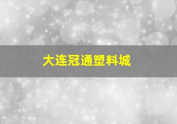 大连冠通塑料城