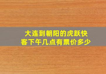 大连到朝阳的虎跃快客下午几点有票价多少