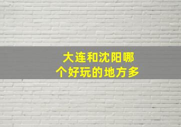 大连和沈阳哪个好玩的地方多