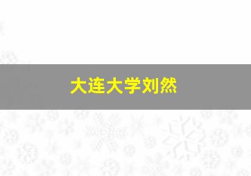 大连大学刘然