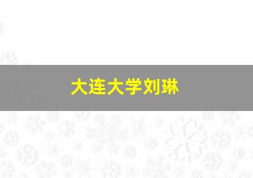 大连大学刘琳