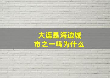 大连是海边城市之一吗为什么