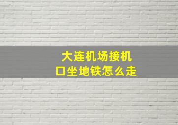 大连机场接机口坐地铁怎么走