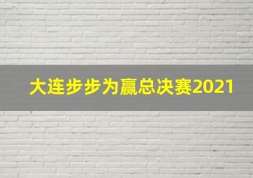 大连步步为赢总决赛2021