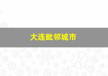 大连毗邻城市