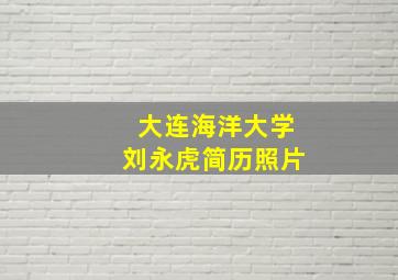 大连海洋大学刘永虎简历照片