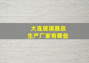 大连玻璃器皿生产厂家有哪些