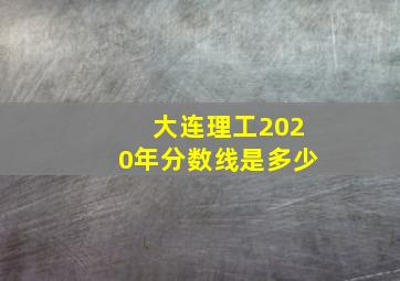 大连理工2020年分数线是多少