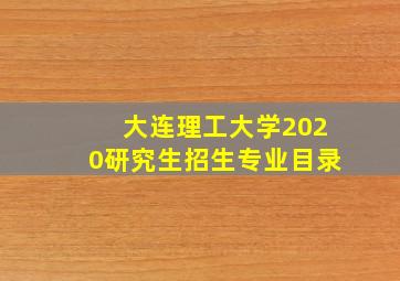 大连理工大学2020研究生招生专业目录