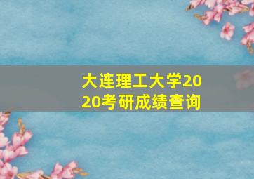 大连理工大学2020考研成绩查询