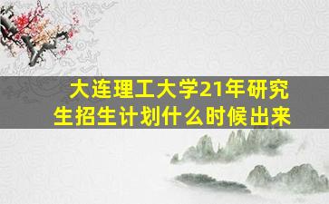 大连理工大学21年研究生招生计划什么时候出来