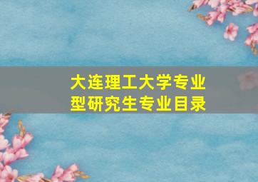 大连理工大学专业型研究生专业目录