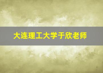 大连理工大学于欣老师