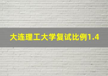 大连理工大学复试比例1.4