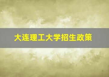 大连理工大学招生政策