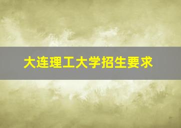 大连理工大学招生要求