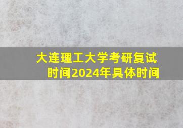 大连理工大学考研复试时间2024年具体时间